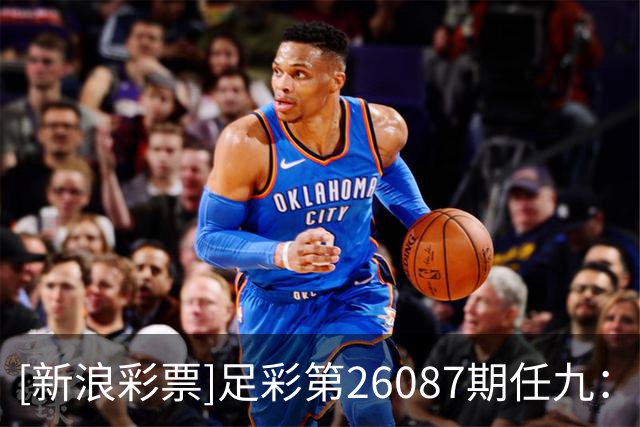 [新浪彩票]足彩第26087期任九：阿根廷荷兰舍弃